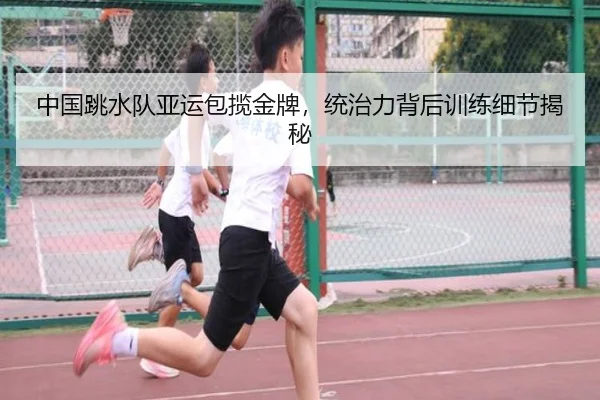 中国跳水队亚运包揽金牌，统治力背后训练细节揭秘